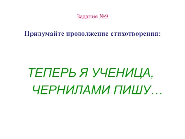 Задание №9 Придумайте продолжение стихотворения: ТЕПЕРЬ Я УЧЕНИЦА, ЧЕРНИЛАМИ ПИШУ…