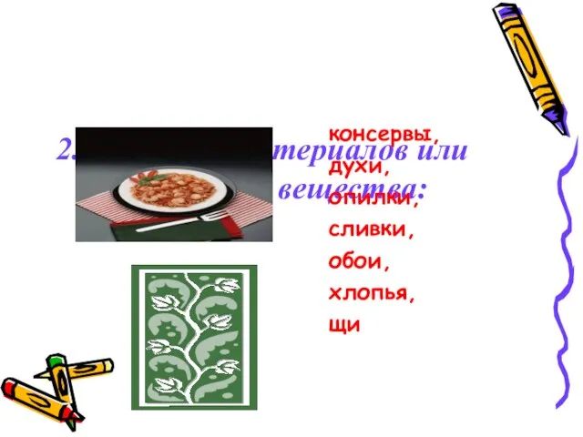 2. Названия материалов или их отходов; вещества: консервы, духи, опилки, сливки, обои, хлопья, щи