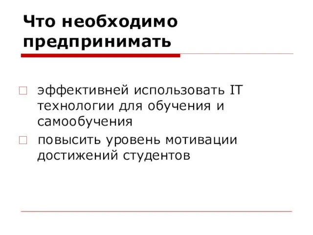 Что необходимо предпринимать эффективней использовать IT технологии для обучения и самообучения повысить уровень мотивации достижений студентов