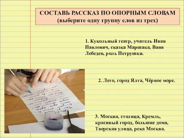 СОСТАВЬ РАССКАЗ ПО ОПОРНЫМ СЛОВАМ (выберите одну группу слов из трех) 1.