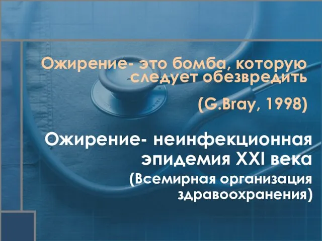 Ожирение- неинфекционная эпидемия XXI века (Всемирная организация здравоохранения) Ожирение- это бомба, которую следует обезвредить (G.Bray, 1998)