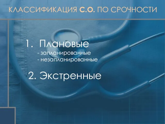 КЛАССИФИКАЦИЯ С.О. ПО СРОЧНОСТИ Плановые - запланированные - незапланированные 2. Экстренные