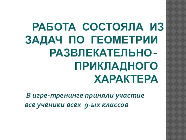 РАБОТА СОСТОЯЛА ИЗ ЗАДАЧ ПО ГЕОМЕТРИИ РАЗВЛЕКАТЕЛЬНО- ПРИКЛАДНОГО ХАРАКТЕРА В игре-тренинге приняли