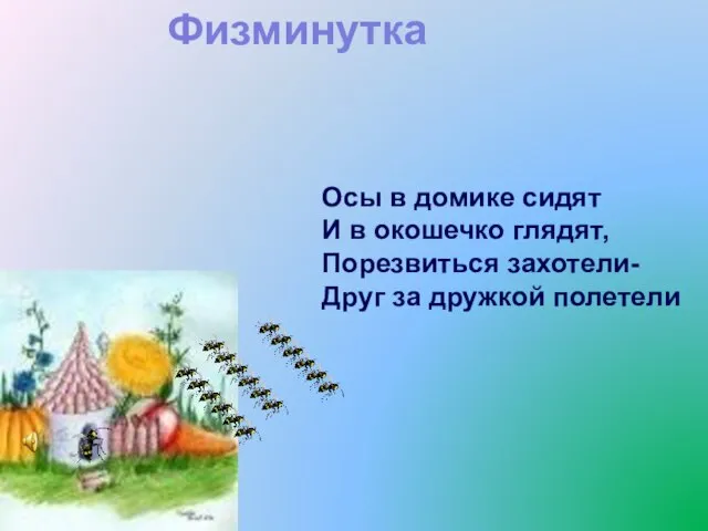 Осы в домике сидят И в окошечко глядят, Порезвиться захотели- Друг за дружкой полетели Физминутка