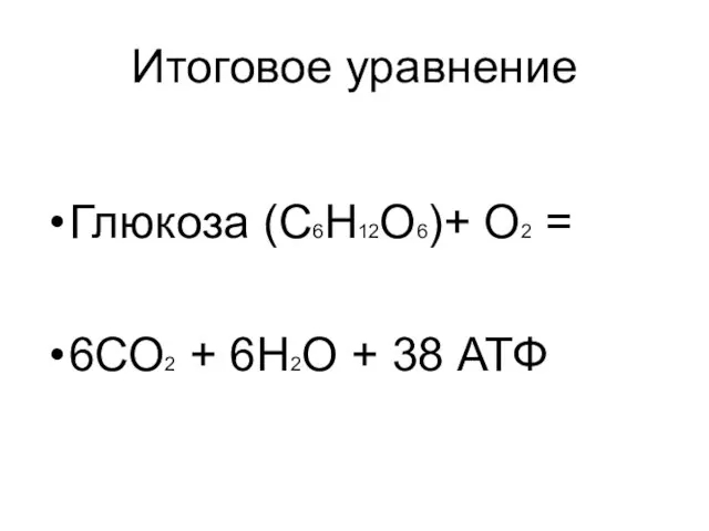 Итоговое уравнение Глюкоза (С6Н12О6)+ О2 = 6СО2 + 6Н2О + 38 АТФ