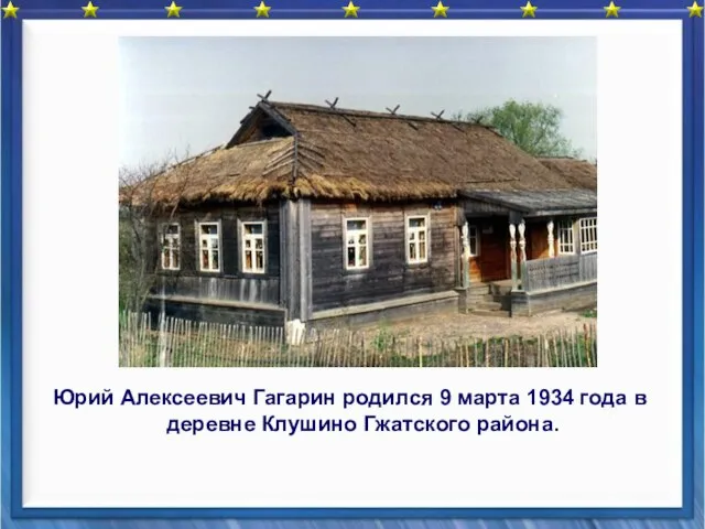 Юрий Алексеевич Гагарин родился 9 марта 1934 года в деревне Клушино Гжатского района.