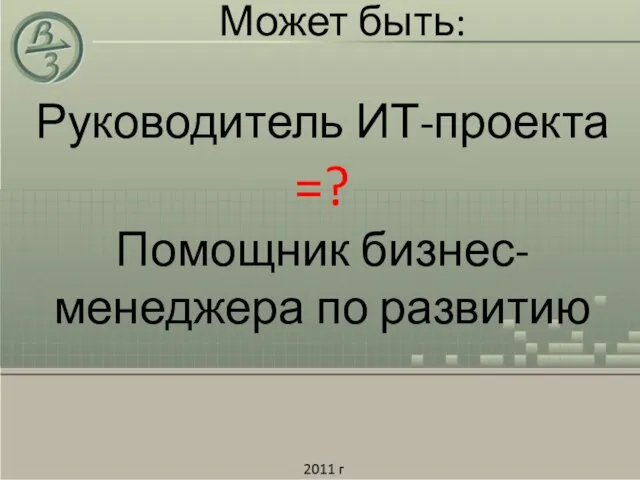 Может быть: Руководитель ИТ-проекта =? Помощник бизнес-менеджера по развитию