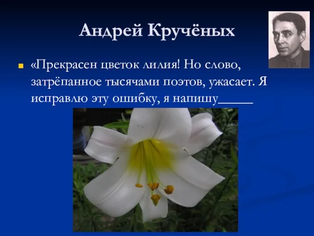 Андрей Кручёных «Прекрасен цветок лилия! Но слово, затрёпанное тысячами поэтов, ужасает. Я