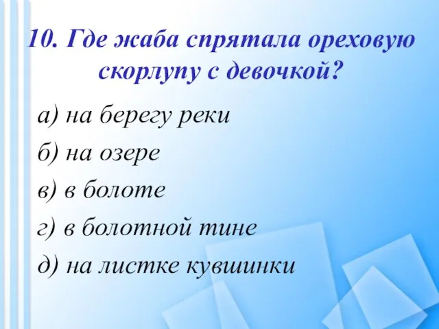 10. Где жаба спрятала ореховую скорлупу с девочкой? а) на берегу реки