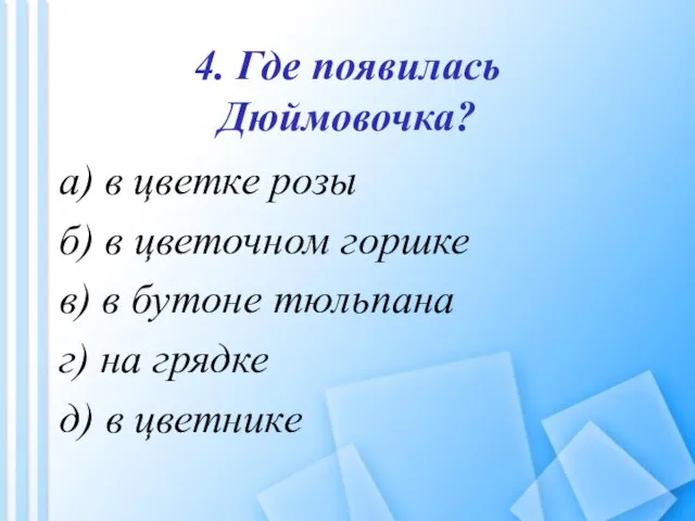 4. Где появилась Дюймовочка? а) в цветке розы б) в цветочном горшке