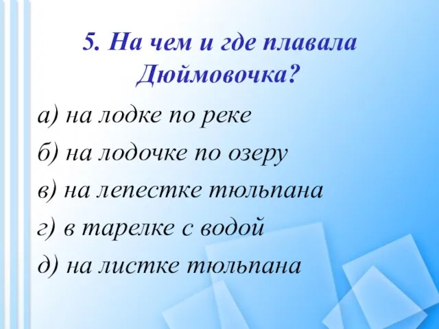 5. На чем и где плавала Дюймовочка? а) на лодке по реке