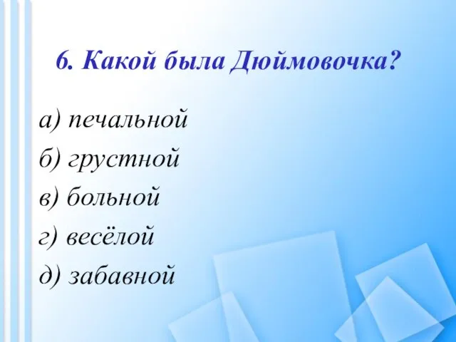 6. Какой была Дюймовочка? а) печальной б) грустной в) больной г) весёлой д) забавной