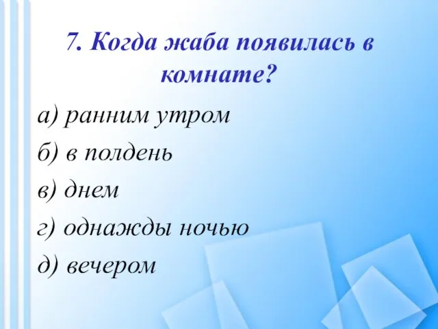 7. Когда жаба появилась в комнате? а) ранним утром б) в полдень