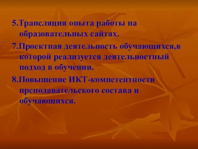 5.Трансляция опыта работы на образовательных сайтах. 7.Проектная деятельность обучающихся,в которой реализуется деятельностный