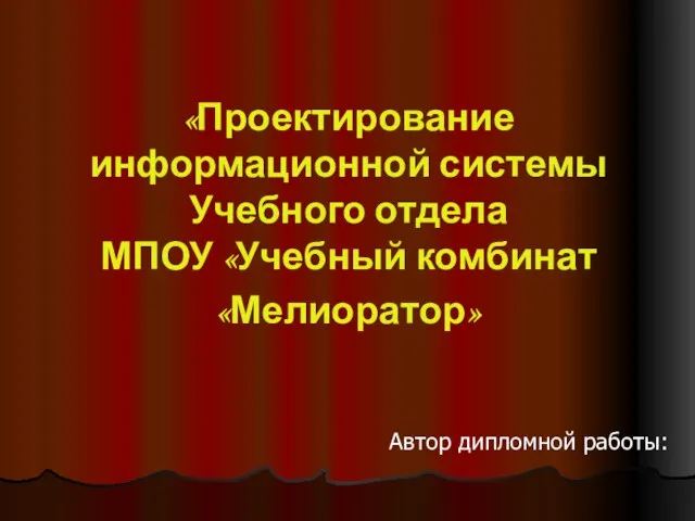 «Проектирование информационной системы Учебного отдела МПОУ «Учебный комбинат «Мелиоратор» Автор дипломной работы: