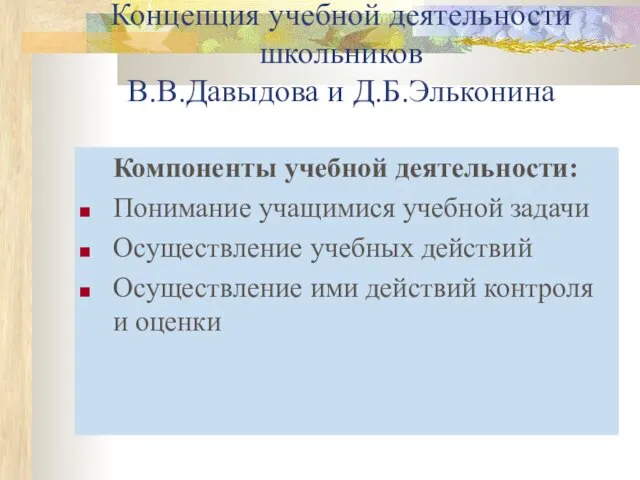 Концепция учебной деятельности школьников В.В.Давыдова и Д.Б.Эльконина Компоненты учебной деятельности: Понимание учащимися