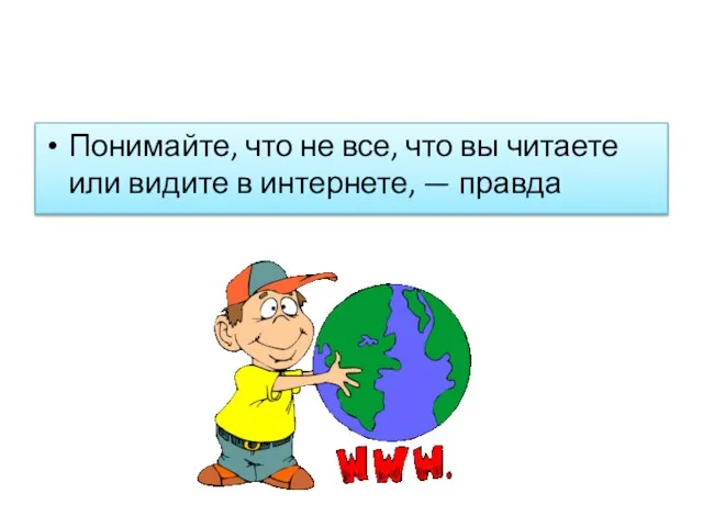 Понимайте, что не все, что вы читаете или видите в интернете, — правда