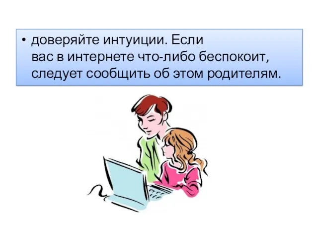 доверяйте интуиции. Если вас в интернете что-либо беспокоит, следует сообщить об этом родителям.