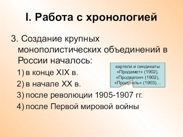 I. Работа с хронологией 3. Создание крупных монополистических объединений в России началось: