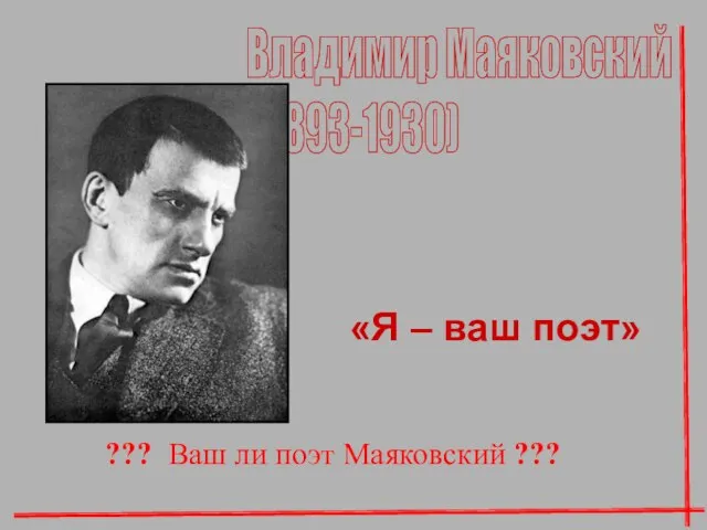 Владимир Маяковский (1893-1930) «Я – ваш поэт» ??? Ваш ли поэт Маяковский ???