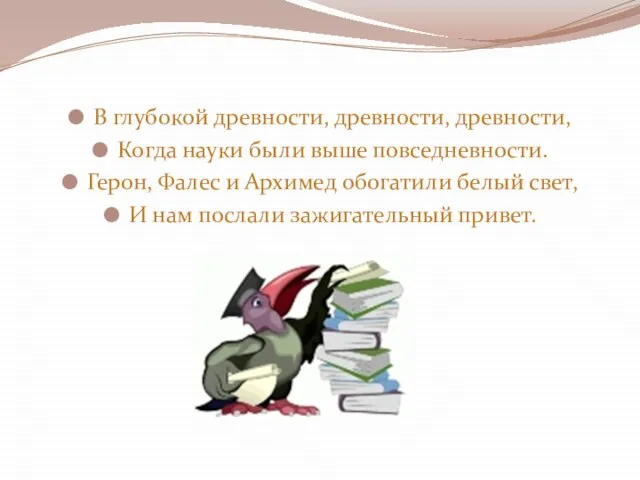 В глубокой древности, древности, древности, Когда науки были выше повседневности. Герон, Фалес