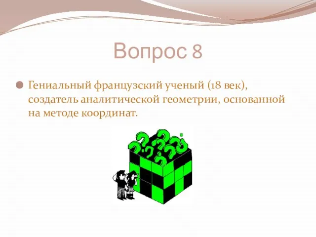 Вопрос 8 Гениальный французский ученый (18 век), создатель аналитической геометрии, основанной на методе координат.