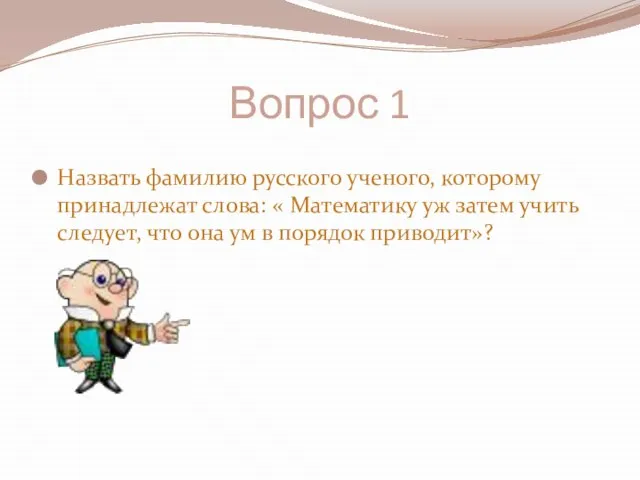 Вопрос 1 Назвать фамилию русского ученого, которому принадлежат слова: « Математику уж