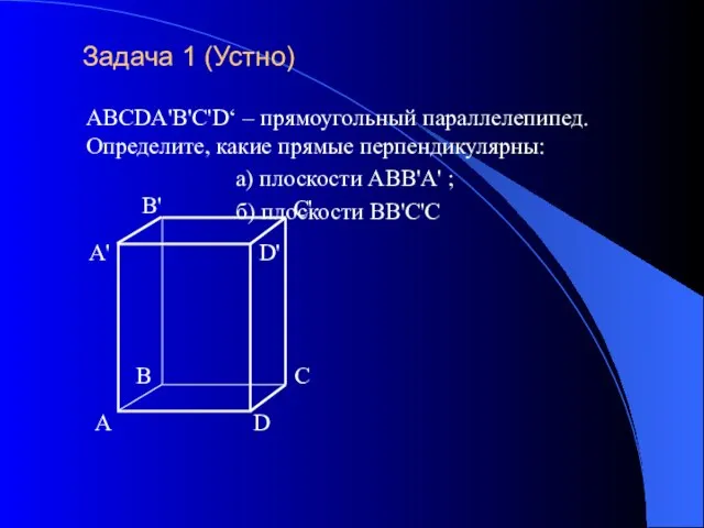 Задача 1 (Устно) ABCDA'B'C'D‘ – прямоугольный параллелепипед. Определите, какие прямые перпендикулярны: а)