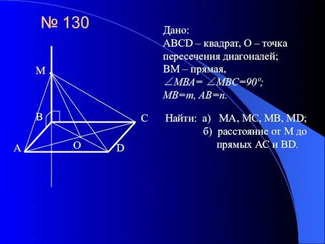 № 130 Дано: ABCD – квадрат, О – точка пересечения диагоналей; BM