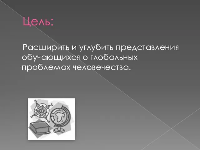 Цель: Расширить и углубить представления обучающихся о глобальных проблемах человечества.