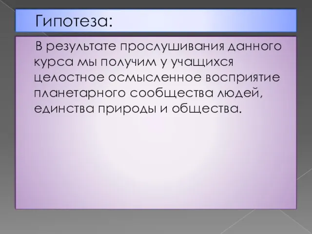 Гипотеза: В результате прослушивания данного курса мы получим у учащихся целостное осмысленное