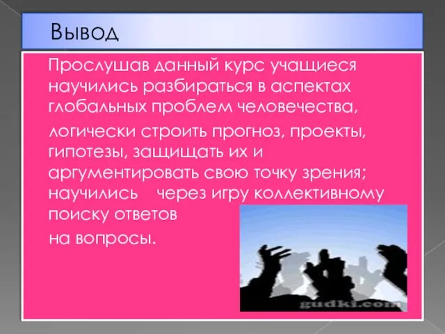 Вывод Прослушав данный курс учащиеся научились разбираться в аспектах глобальных проблем человечества,