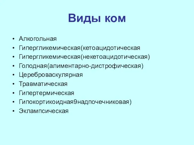 Виды ком Алкогольная Гипергликемическая(кетоацидотическая Гипергликемическая(некетоацидотическая) Голодная(алиментарно-дистрофическая) Цереброваскулярная Травматическая Гипертермическая Гипокортикоидная9надпочечниковая) Эклампсическая