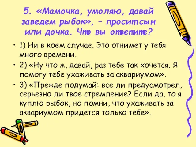 5. «Мамочка, умоляю, давай заведем рыбок», – просит сын или дочка. Что