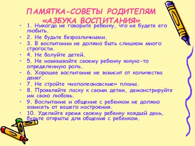 ПАМЯТКА-СОВЕТЫ РОДИТЕЛЯМ «АЗБУКА ВОСПИТАНИЯ» 1. Никогда не говорите ребенку, что не будете