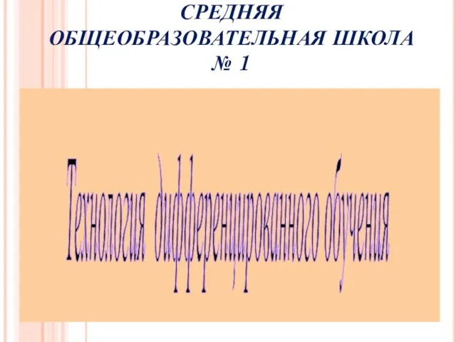 СРЕДНЯЯ ОБЩЕОБРАЗОВАТЕЛЬНАЯ ШКОЛА № 1 Технология дифференцированного обучения