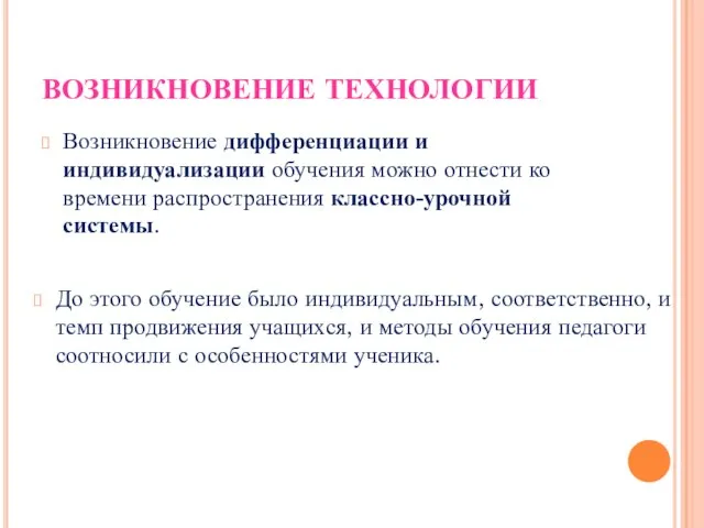 ВОЗНИКНОВЕНИЕ ТЕХНОЛОГИИ Возникновение дифференциации и индивидуализации обучения можно отнести ко времени распространения