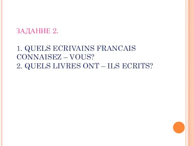 ЗАДАНИЕ 2. 1. QUELS ECRIVAINS FRANCAIS CONNAISEZ – VOUS? 2. QUELS LIVRES ONT – ILS ECRITS?
