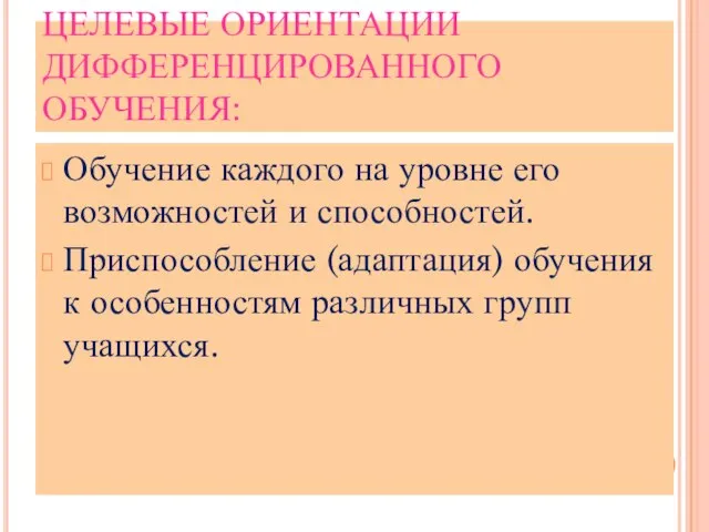 ЦЕЛЕВЫЕ ОРИЕНТАЦИИ ДИФФЕРЕНЦИРОВАННОГО ОБУЧЕНИЯ: Обучение каждого на уровне его возможностей и способностей.