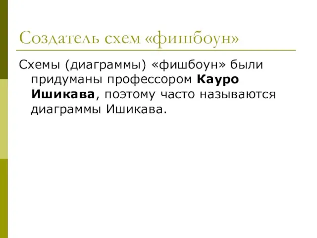 Создатель схем «фишбоун» Схемы (диаграммы) «фишбоун» были придуманы профессором Кауро Ишикава, поэтому часто называются диаграммы Ишикава.