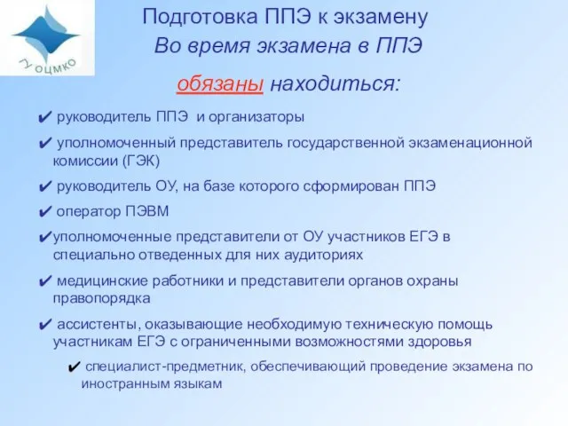 Подготовка ППЭ к экзамену Во время экзамена в ППЭ обязаны находиться: руководитель