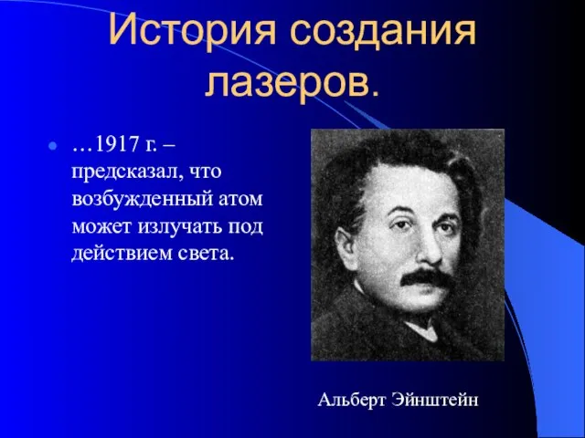 История создания лазеров. …1917 г. –предсказал, что возбужденный атом может излучать под действием света. Альберт Эйнштейн