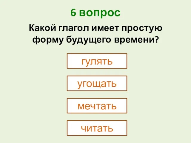 6 вопрос гулять Какой глагол имеет простую форму будущего времени? угощать мечтать читать