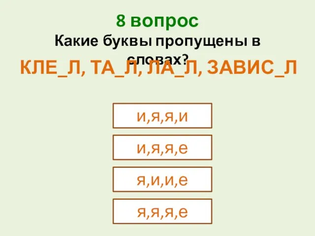 8 вопрос и,я,я,и Какие буквы пропущены в словах? КЛЕ_Л, ТА_Л, ЛА_Л, ЗАВИС_Л и,я,я,е я,и,и,е я,я,я,е