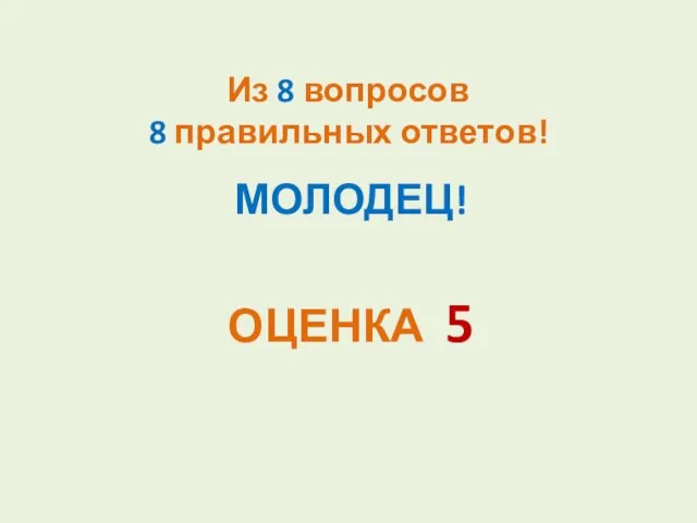 Из 8 вопросов 8 правильных ответов! МОЛОДЕЦ! ОЦЕНКА 5