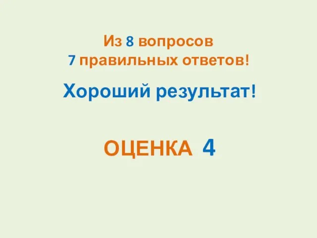 Из 8 вопросов 7 правильных ответов! Хороший результат! ОЦЕНКА 4