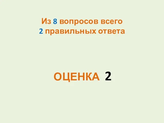 Из 8 вопросов всего 2 правильных ответа ОЦЕНКА 2