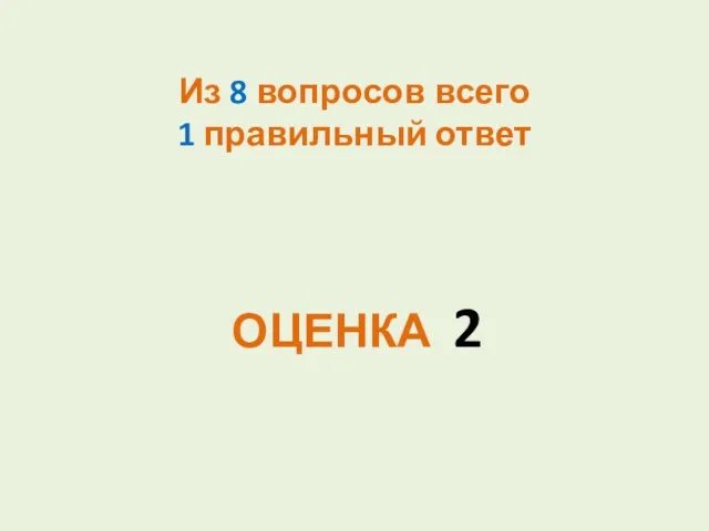 Из 8 вопросов всего 1 правильный ответ ОЦЕНКА 2