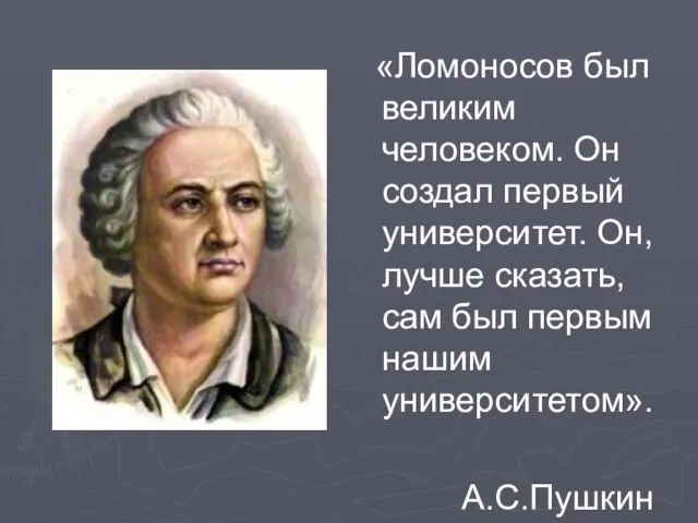 «Ломоносов был великим человеком. Он создал первый университет. Он, лучше сказать, сам