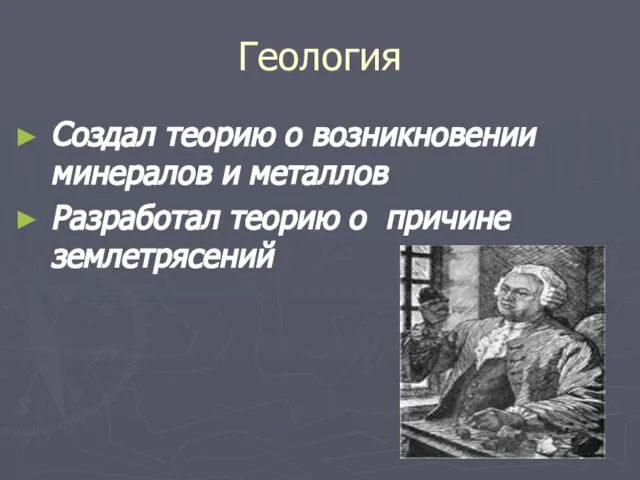 Геология Создал теорию о возникновении минералов и металлов Разработал теорию о причине землетрясений